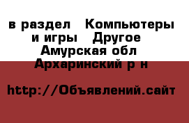  в раздел : Компьютеры и игры » Другое . Амурская обл.,Архаринский р-н